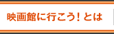 映画館に行こう！とは
