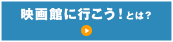 映画館に行こう！とは？